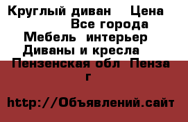 Круглый диван  › Цена ­ 1 000 - Все города Мебель, интерьер » Диваны и кресла   . Пензенская обл.,Пенза г.
